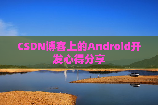 CSDN博客上的Android开发心得分享